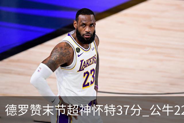 德罗赞末节超神怀特37分 公牛22分逆转胜国王